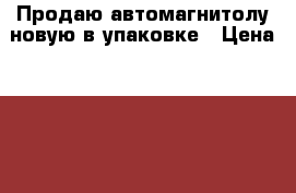 Продаю автомагнитолу новую в упаковке › Цена ­ 5 000 - Краснодарский край, Крымский р-н, Крымск г. Авто » Аудио, видео и автонавигация   . Краснодарский край